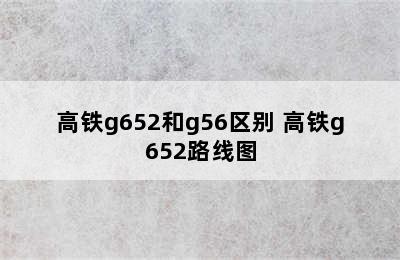 高铁g652和g56区别 高铁g652路线图